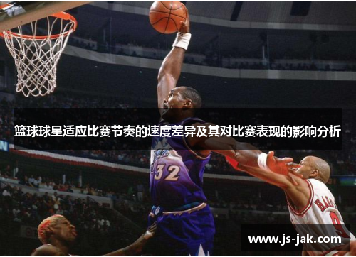 篮球球星适应比赛节奏的速度差异及其对比赛表现的影响分析
