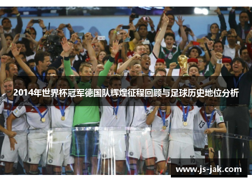 2014年世界杯冠军德国队辉煌征程回顾与足球历史地位分析