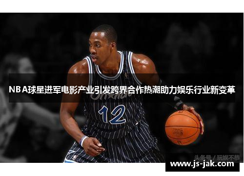 NBA球星进军电影产业引发跨界合作热潮助力娱乐行业新变革