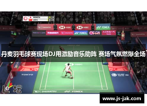 丹麦羽毛球赛现场DJ用激励音乐助阵 赛场气氛燃爆全场