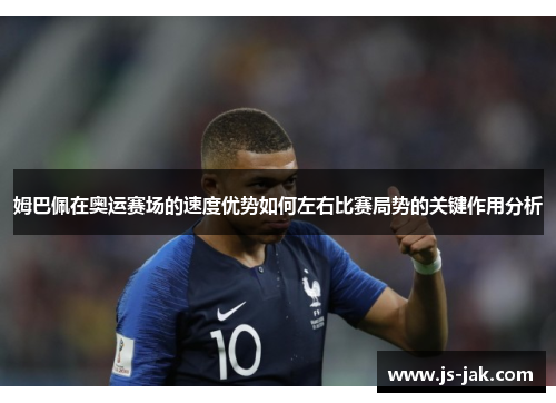 姆巴佩在奥运赛场的速度优势如何左右比赛局势的关键作用分析