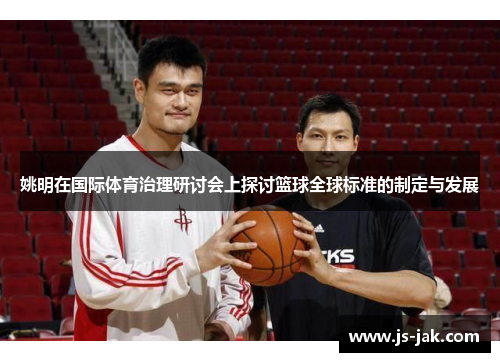 姚明在国际体育治理研讨会上探讨篮球全球标准的制定与发展