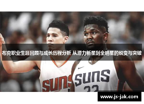 布克职业生涯回顾与成长历程分析 从潜力新星到全明星的蜕变与突破