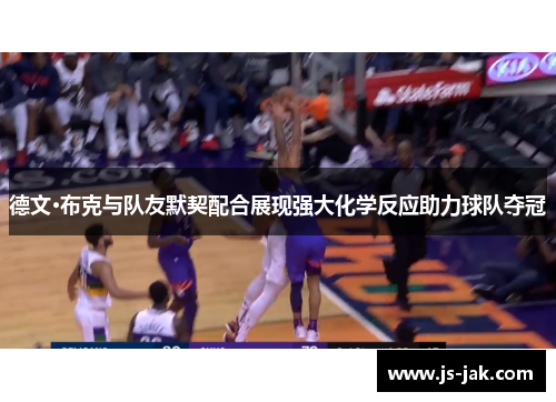 德文·布克与队友默契配合展现强大化学反应助力球队夺冠