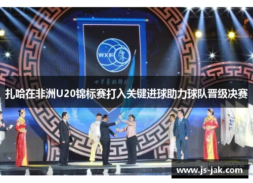 扎哈在非洲U20锦标赛打入关键进球助力球队晋级决赛
