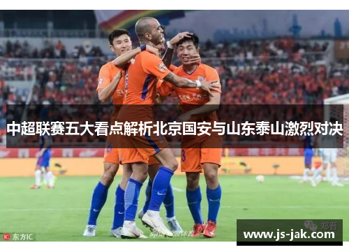 中超联赛五大看点解析北京国安与山东泰山激烈对决