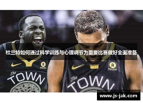杜兰特如何通过科学训练与心理调节为重要比赛做好全面准备