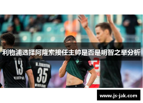 利物浦选择阿隆索接任主帅是否是明智之举分析