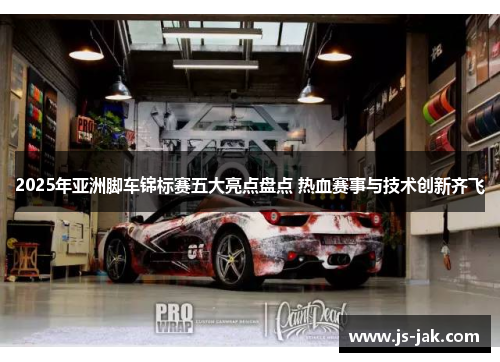 2025年亚洲脚车锦标赛五大亮点盘点 热血赛事与技术创新齐飞
