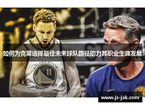 如何为克莱选择最佳未来球队路径助力其职业生涯发展