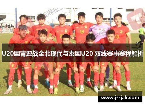 U20国青迎战全北现代与泰国U20 双线赛事赛程解析
