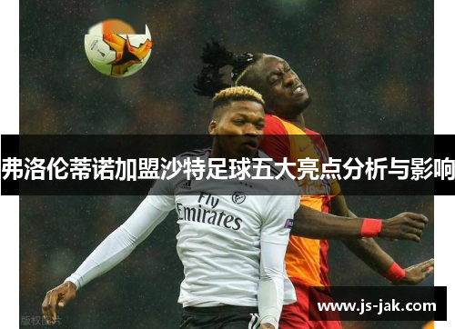 弗洛伦蒂诺加盟沙特足球五大亮点分析与影响