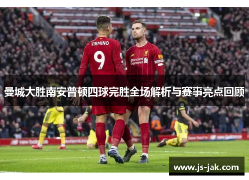 曼城大胜南安普顿四球完胜全场解析与赛事亮点回顾
