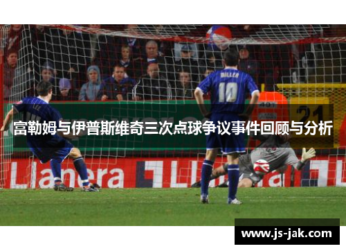 富勒姆与伊普斯维奇三次点球争议事件回顾与分析