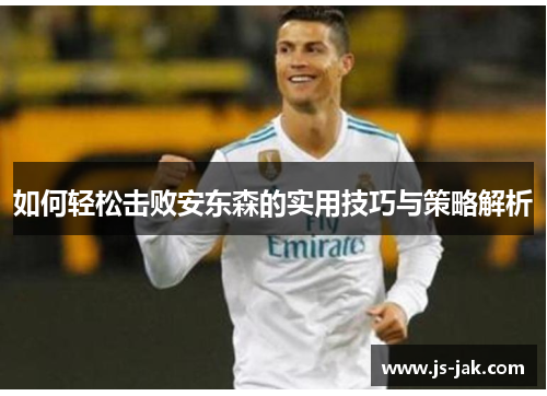如何轻松击败安东森的实用技巧与策略解析