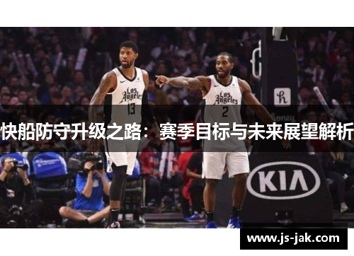 快船防守升级之路：赛季目标与未来展望解析