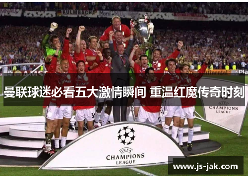 曼联球迷必看五大激情瞬间 重温红魔传奇时刻