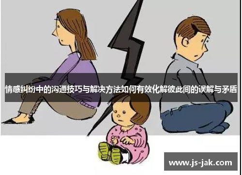 情感纠纷中的沟通技巧与解决方法如何有效化解彼此间的误解与矛盾