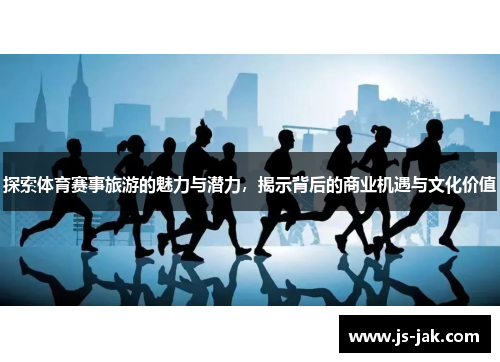 探索体育赛事旅游的魅力与潜力，揭示背后的商业机遇与文化价值