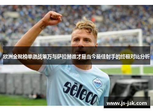 欧洲金靴榜单激战莱万与萨拉赫谁才是当今最佳射手的终极对比分析