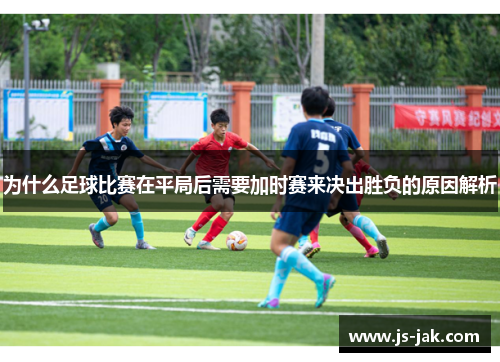 为什么足球比赛在平局后需要加时赛来决出胜负的原因解析