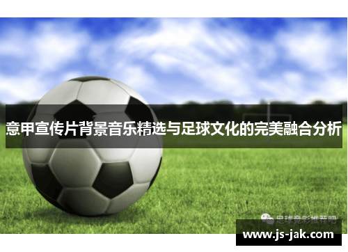 意甲宣传片背景音乐精选与足球文化的完美融合分析