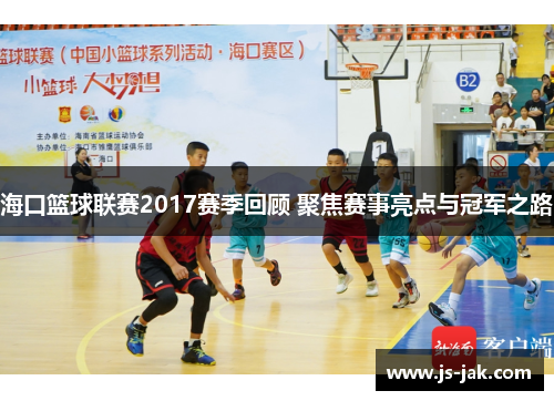 海口篮球联赛2017赛季回顾 聚焦赛事亮点与冠军之路