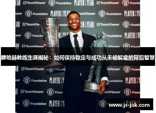 滕哈赫教练生涯揭秘：如何保持稳定与成功从未被解雇的背后智慧