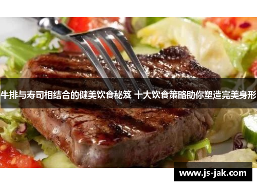 牛排与寿司相结合的健美饮食秘笈 十大饮食策略助你塑造完美身形