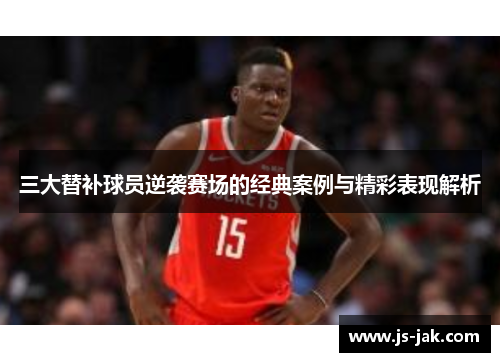 三大替补球员逆袭赛场的经典案例与精彩表现解析