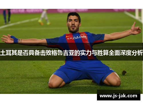 土耳其是否具备击败格鲁吉亚的实力与胜算全面深度分析