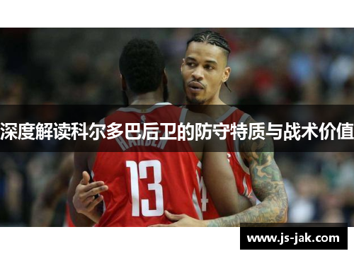 深度解读科尔多巴后卫的防守特质与战术价值