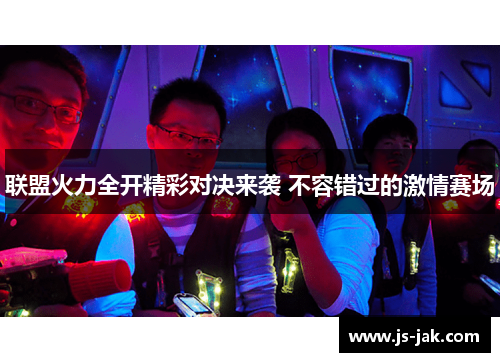 联盟火力全开精彩对决来袭 不容错过的激情赛场