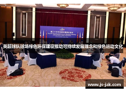 英超球队球场绿色环保建设推动可持续发展理念和绿色运动文化