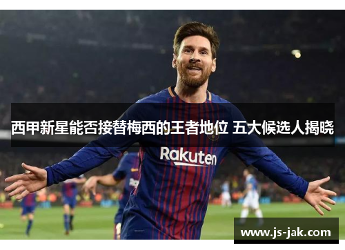 西甲新星能否接替梅西的王者地位 五大候选人揭晓