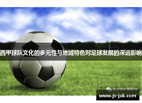 西甲球队文化的多元性与地域特色对足球发展的深远影响 西甲球队文化的多元性与地域特色对足球发展的深远影响