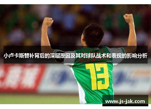 小卢卡斯替补背后的深层原因及其对球队战术和表现的影响分析