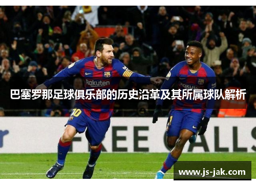 巴塞罗那足球俱乐部的历史沿革及其所属球队解析 巴塞罗那足球俱乐部的历史沿革及其所属球队解析