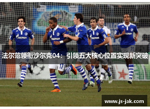 法尔范领衔沙尔克04：引领五大核心位置实现新突破