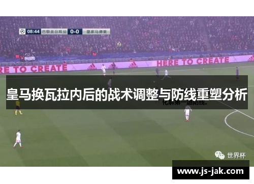 皇马换瓦拉内后的战术调整与防线重塑分析