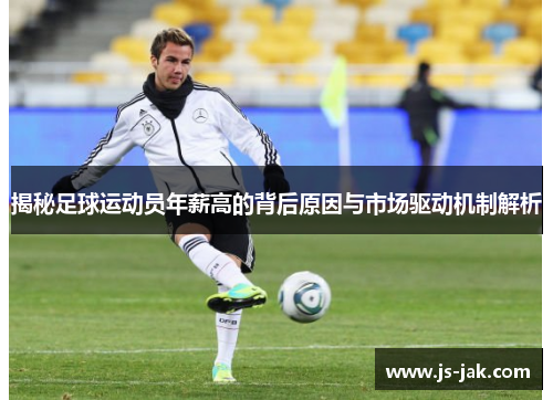 揭秘足球运动员年薪高的背后原因与市场驱动机制解析 揭秘足球运动员年薪高的背后原因与市场驱动机制解析