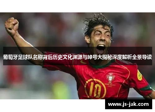 葡萄牙足球队名称背后历史文化渊源与绰号大揭秘深度解析全景导读