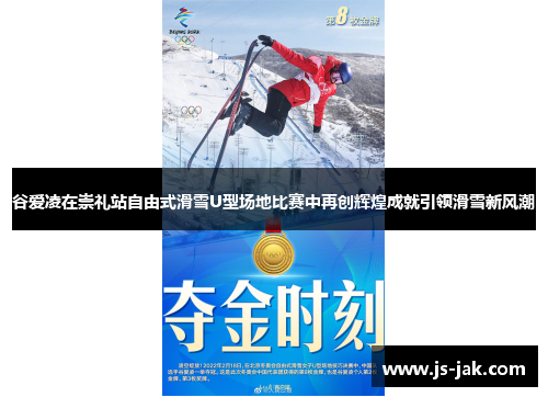 谷爱凌在崇礼站自由式滑雪U型场地比赛中再创辉煌成就引领滑雪新风潮