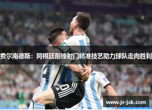 费尔南德斯:阿根廷前锋射门精准技艺助力球队走向胜利 费尔南德斯:阿根廷前锋射门精准技艺助力球队走向胜利